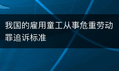 我国的雇用童工从事危重劳动罪追诉标准