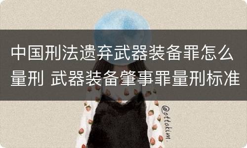 中国刑法遗弃武器装备罪怎么量刑 武器装备肇事罪量刑标准