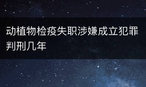 动植物检疫失职涉嫌成立犯罪判刑几年