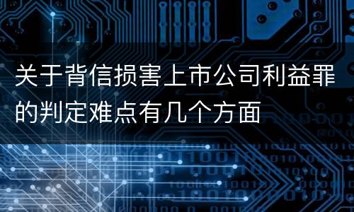 关于背信损害上市公司利益罪的判定难点有几个方面