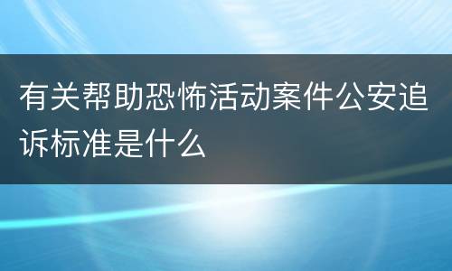 有关帮助恐怖活动案件公安追诉标准是什么