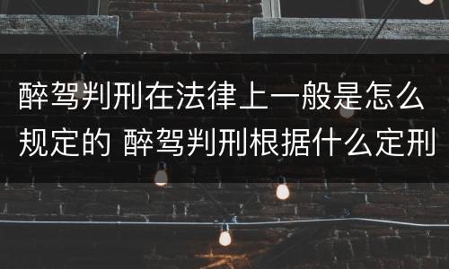 醉驾判刑在法律上一般是怎么规定的 醉驾判刑根据什么定刑期