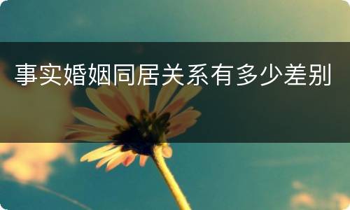 事实婚姻同居关系有多少差别