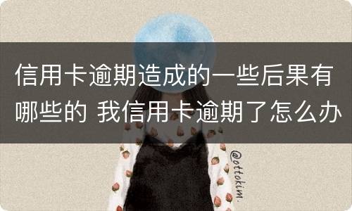 信用卡逾期造成的一些后果有哪些的 我信用卡逾期了怎么办