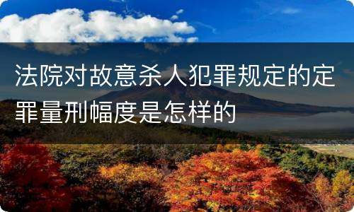 法院对故意杀人犯罪规定的定罪量刑幅度是怎样的