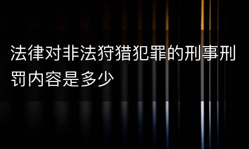 法律对非法狩猎犯罪的刑事刑罚内容是多少