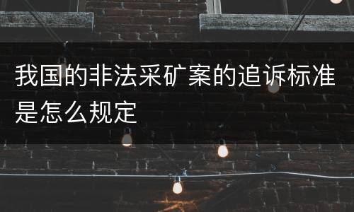 我国的非法采矿案的追诉标准是怎么规定