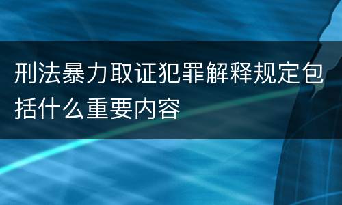 刑法暴力取证犯罪解释规定包括什么重要内容