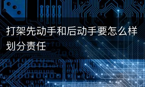 打架先动手和后动手要怎么样划分责任