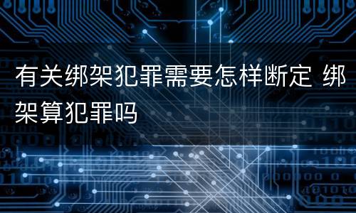 有关绑架犯罪需要怎样断定 绑架算犯罪吗