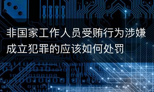 非国家工作人员受贿行为涉嫌成立犯罪的应该如何处罚