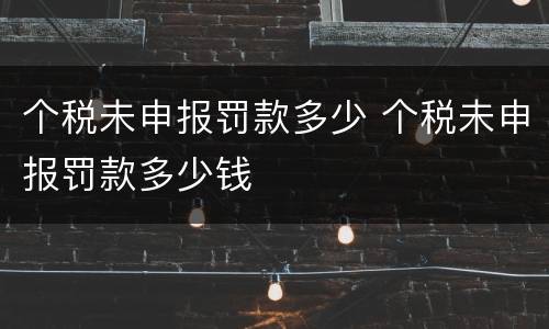 个税未申报罚款多少 个税未申报罚款多少钱
