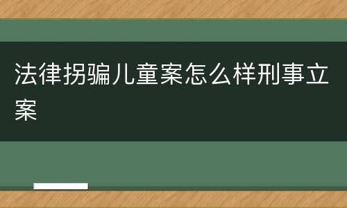 法律拐骗儿童案怎么样刑事立案