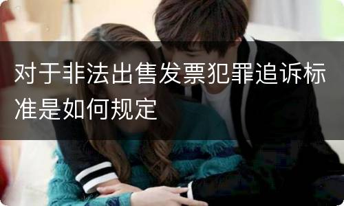 对于非法出售发票犯罪追诉标准是如何规定