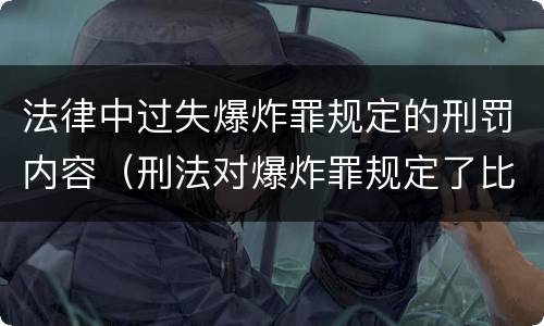 法律中过失爆炸罪规定的刑罚内容（刑法对爆炸罪规定了比过失爆炸罪）