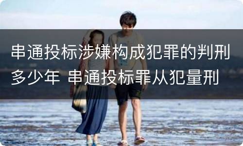 串通投标涉嫌构成犯罪的判刑多少年 串通投标罪从犯量刑
