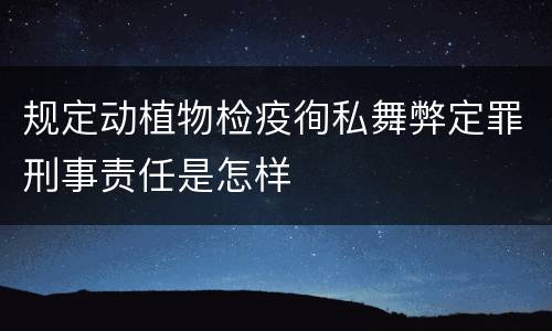 规定动植物检疫徇私舞弊定罪刑事责任是怎样