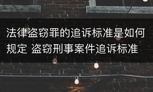 法律盗窃罪的追诉标准是如何规定 盗窃刑事案件追诉标准