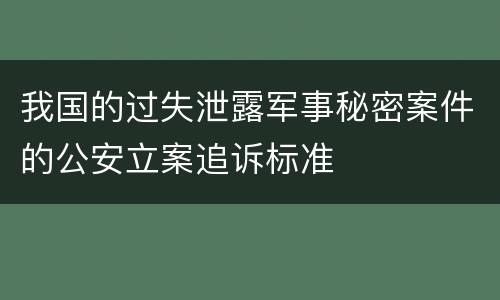 我国的过失泄露军事秘密案件的公安立案追诉标准