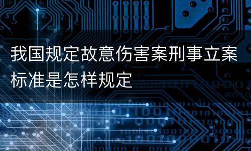 我国规定故意伤害案刑事立案标准是怎样规定