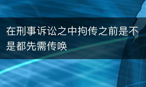 在刑事诉讼之中拘传之前是不是都先需传唤