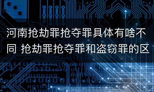 河南抢劫罪抢夺罪具体有啥不同 抢劫罪抢夺罪和盗窃罪的区别