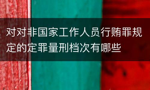 对对非国家工作人员行贿罪规定的定罪量刑档次有哪些