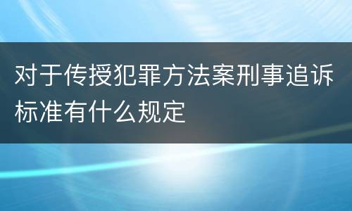 对于传授犯罪方法案刑事追诉标准有什么规定