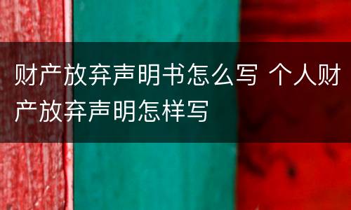财产放弃声明书怎么写 个人财产放弃声明怎样写