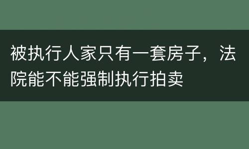 被执行人家只有一套房子，法院能不能强制执行拍卖