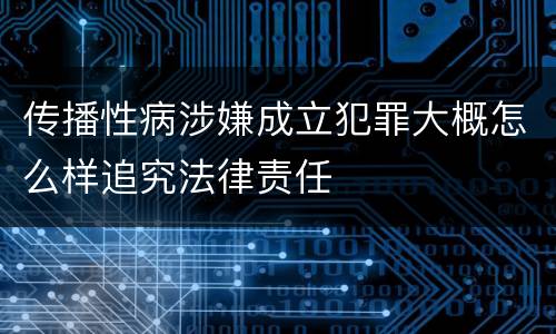 传播性病涉嫌成立犯罪大概怎么样追究法律责任