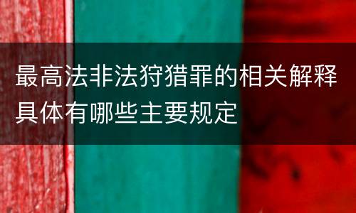 最高法非法狩猎罪的相关解释具体有哪些主要规定