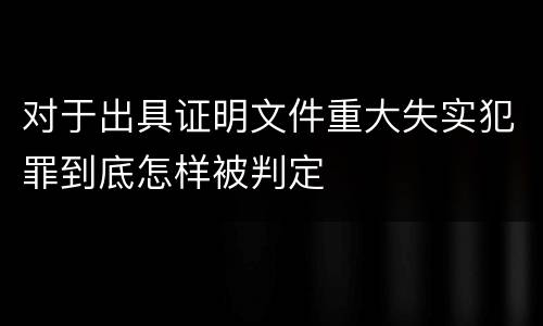 对于出具证明文件重大失实犯罪到底怎样被判定