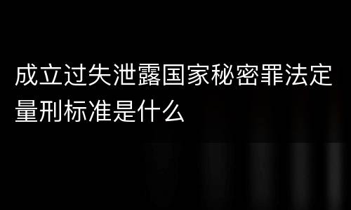 成立过失泄露国家秘密罪法定量刑标准是什么