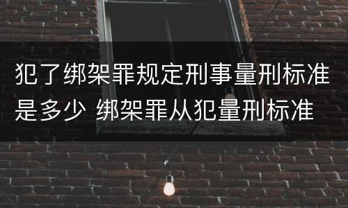 犯了绑架罪规定刑事量刑标准是多少 绑架罪从犯量刑标准