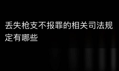丢失枪支不报罪的相关司法规定有哪些