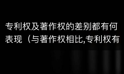 专利权及著作权的差别都有何表现（与著作权相比,专利权有哪些特征）