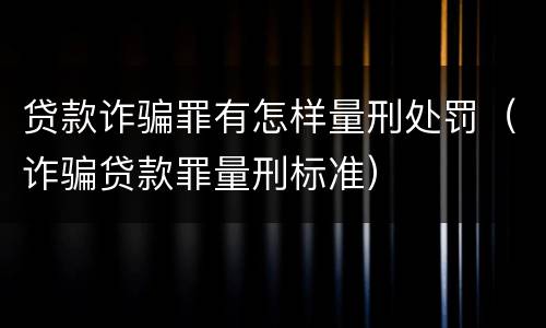 贷款诈骗罪有怎样量刑处罚（诈骗贷款罪量刑标准）