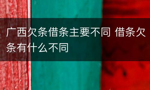 广西欠条借条主要不同 借条欠条有什么不同