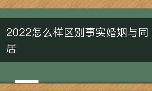 2022怎么样区别事实婚姻与同居