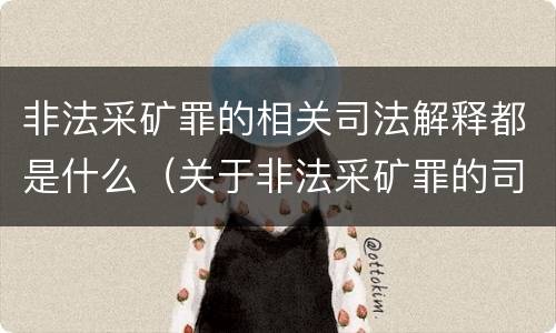 非法采矿罪的相关司法解释都是什么（关于非法采矿罪的司法解释）