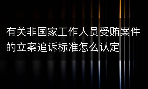 有关非国家工作人员受贿案件的立案追诉标准怎么认定