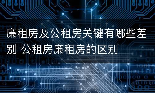 廉租房及公租房关键有哪些差别 公租房廉租房的区别