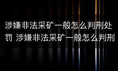 涉嫌非法采矿一般怎么判刑处罚 涉嫌非法采矿一般怎么判刑处罚多少钱