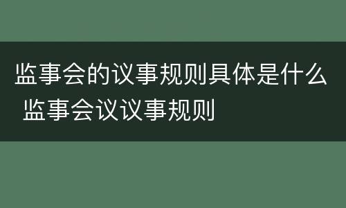 监事会的议事规则具体是什么 监事会议议事规则