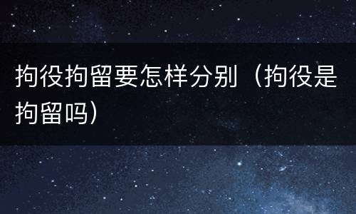 拘役拘留要怎样分别（拘役是拘留吗）