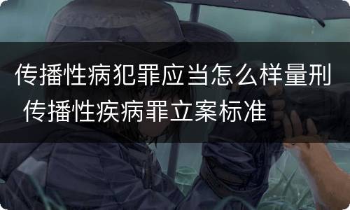传播性病犯罪应当怎么样量刑 传播性疾病罪立案标准