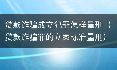 贷款诈骗成立犯罪怎样量刑（贷款诈骗罪的立案标准量刑）