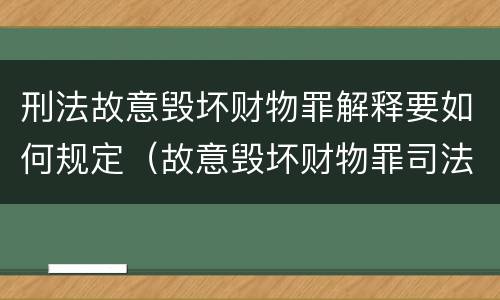 刑法故意毁坏财物罪解释要如何规定（故意毁坏财物罪司法解释）