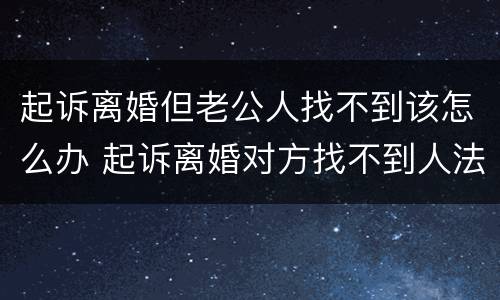 起诉离婚但老公人找不到该怎么办 起诉离婚对方找不到人法院会怎么处理